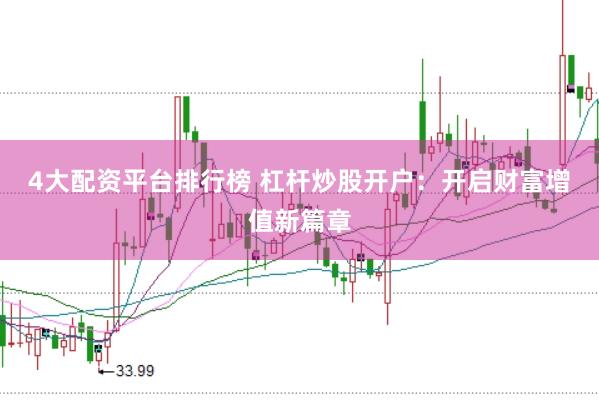 4大配资平台排行榜 杠杆炒股开户：开启财富增值新篇章