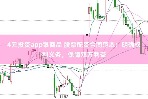 4元投资app银商品 股票配资合同范本：明确权利义务，保障双方利益
