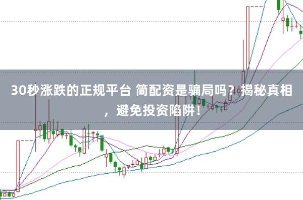 30秒涨跌的正规平台 简配资是骗局吗？揭秘真相，避免投资陷阱！