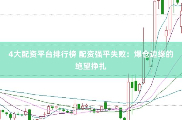 4大配资平台排行榜 配资强平失败：爆仓边缘的绝望挣扎