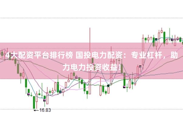 4大配资平台排行榜 国投电力配资：专业杠杆，助力电力投资收益！
