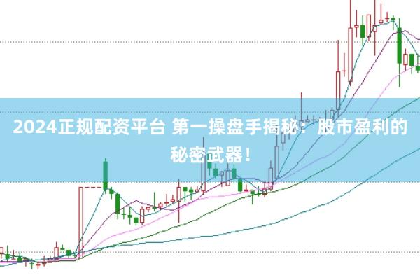 2024正规配资平台 第一操盘手揭秘：股市盈利的秘密武器！