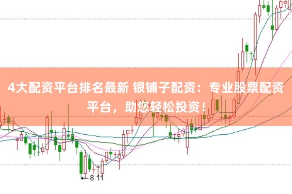 4大配资平台排名最新 银铺子配资：专业股票配资平台，助您轻松投资！