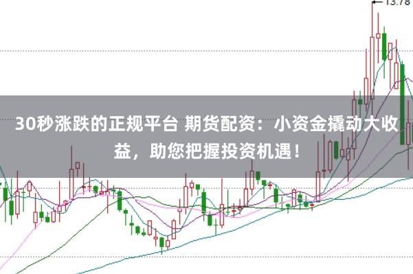 30秒涨跌的正规平台 期货配资：小资金撬动大收益，助您把握投资机遇！