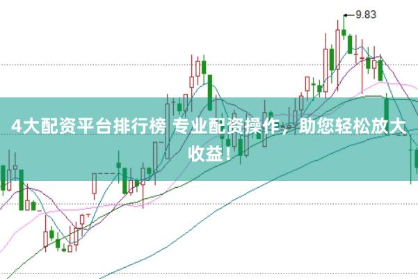 4大配资平台排行榜 专业配资操作，助您轻松放大收益！