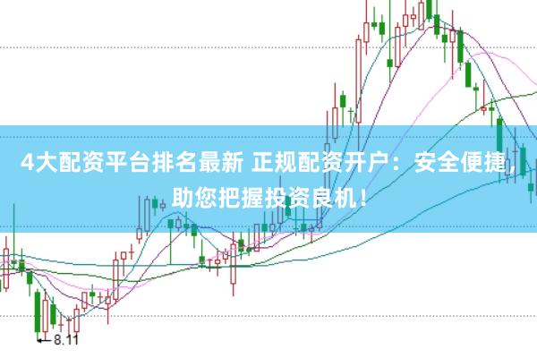 4大配资平台排名最新 正规配资开户：安全便捷，助您把握投资良机！