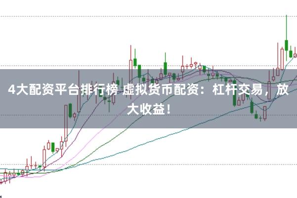 4大配资平台排行榜 虚拟货币配资：杠杆交易，放大收益！