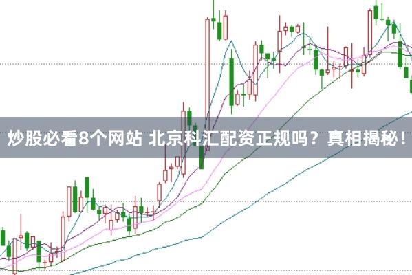 炒股必看8个网站 北京科汇配资正规吗？真相揭秘！