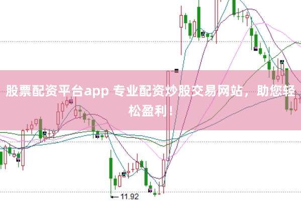 股票配资平台app 专业配资炒股交易网站，助您轻松盈利！