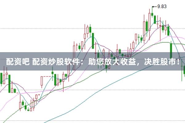 配资吧 配资炒股软件：助您放大收益，决胜股市！