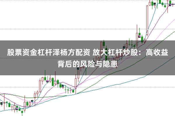 股票资金杠杆泽杨方配资 放大杠杆炒股：高收益背后的风险与隐患
