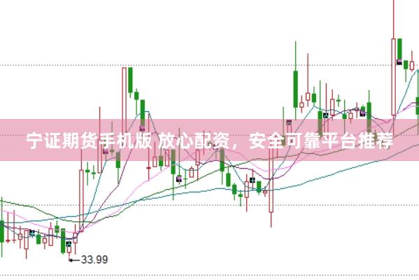 宁证期货手机版 放心配资，安全可靠平台推荐