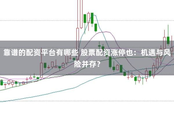 靠谱的配资平台有哪些 股票配资涨停也：机遇与风险并存？