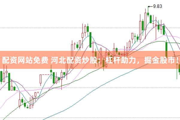 配资网站免费 河北配资炒股：杠杆助力，掘金股市！