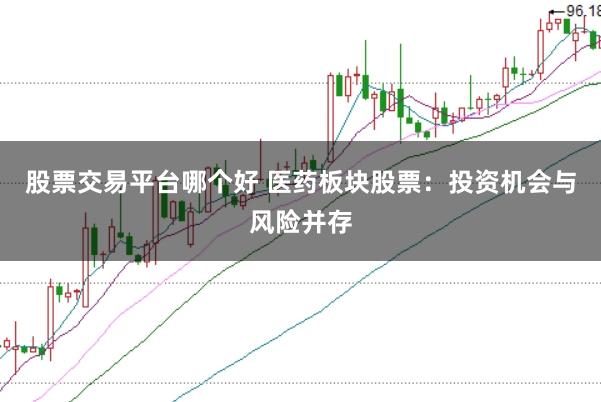 股票交易平台哪个好 医药板块股票：投资机会与风险并存