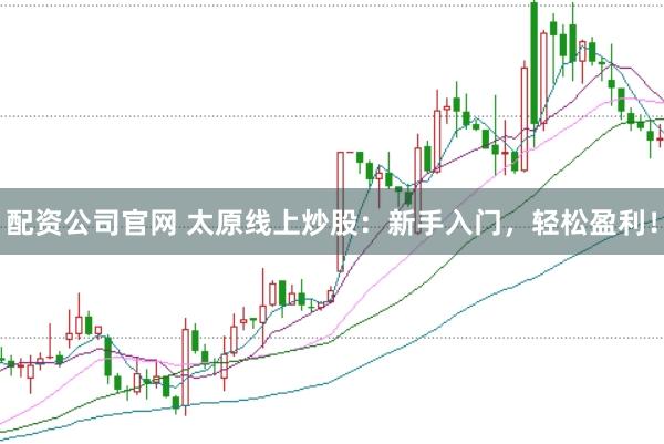 配资公司官网 太原线上炒股：新手入门，轻松盈利！