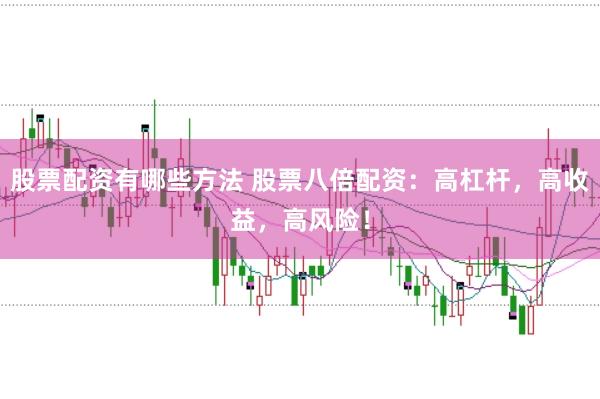 股票配资有哪些方法 股票八倍配资：高杠杆，高收益，高风险！