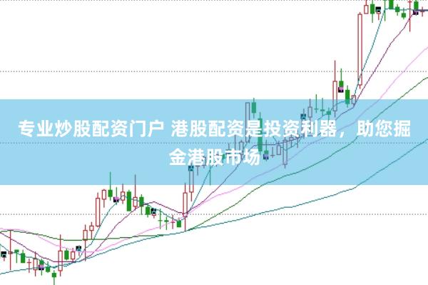 专业炒股配资门户 港股配资是投资利器，助您掘金港股市场