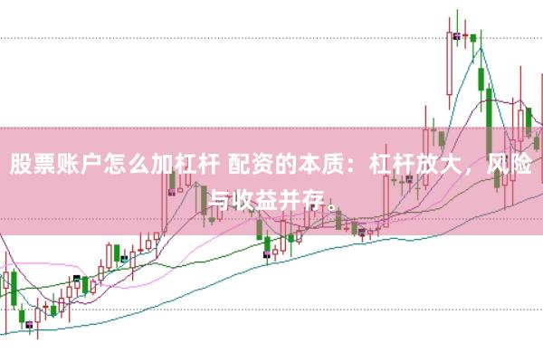 股票账户怎么加杠杆 配资的本质：杠杆放大，风险与收益并存。