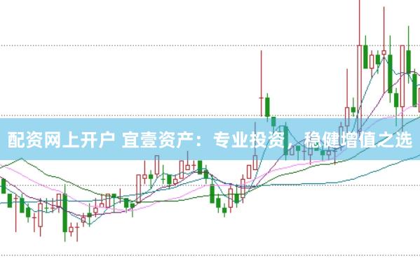 配资网上开户 宜壹资产：专业投资，稳健增值之选