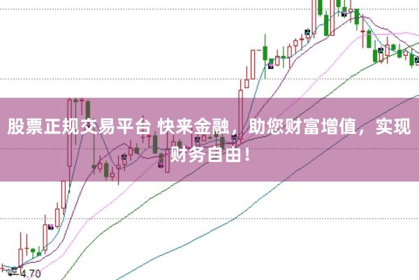股票正规交易平台 快来金融，助您财富增值，实现财务自由！