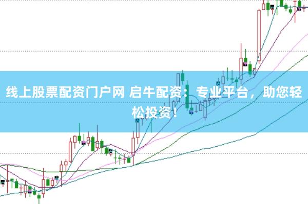 线上股票配资门户网 启牛配资：专业平台，助您轻松投资！