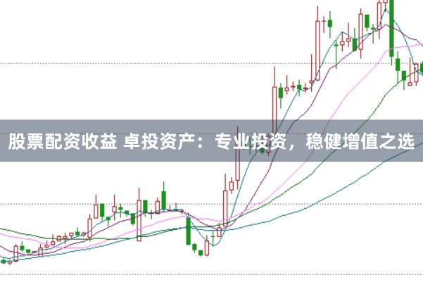 股票配资收益 卓投资产：专业投资，稳健增值之选