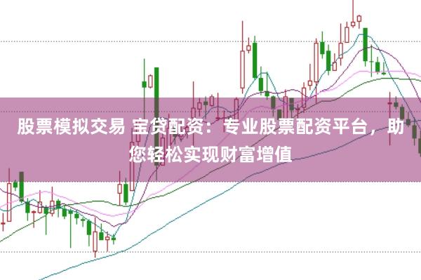 股票模拟交易 宝贷配资：专业股票配资平台，助您轻松实现财富增值