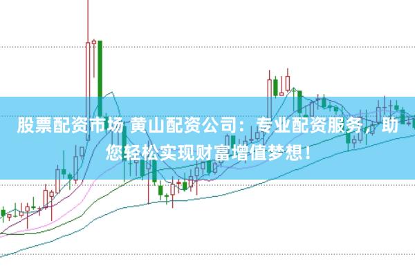 股票配资市场 黄山配资公司：专业配资服务，助您轻松实现财富增值梦想！