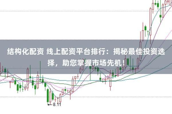 结构化配资 线上配资平台排行：揭秘最佳投资选择，助您掌握市场先机！