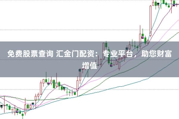 免费股票查询 汇金门配资：专业平台，助您财富增值