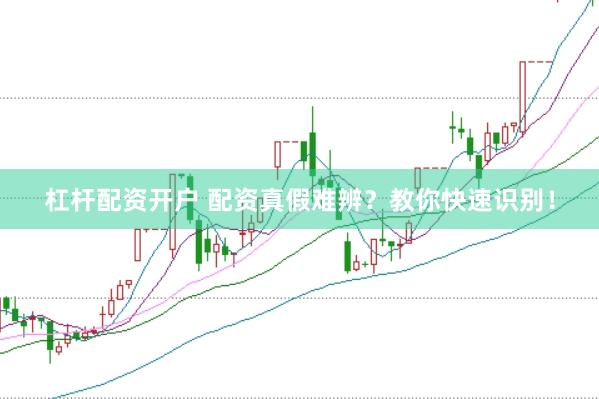 杠杆配资开户 配资真假难辨？教你快速识别！