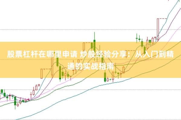 股票杠杆在哪里申请 炒股经验分享：从入门到精通的实战指南