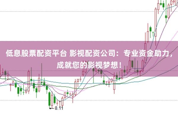低息股票配资平台 影视配资公司：专业资金助力，成就您的影视梦想！