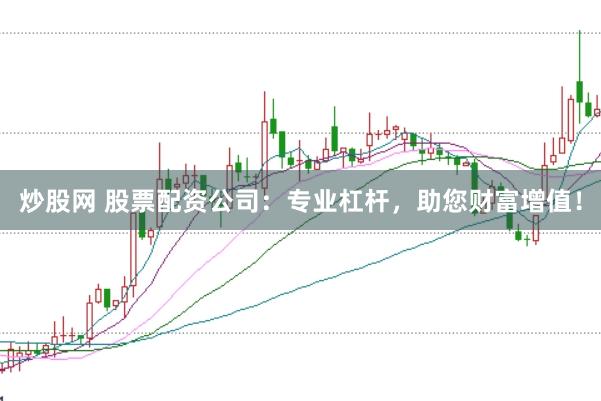炒股网 股票配资公司：专业杠杆，助您财富增值！