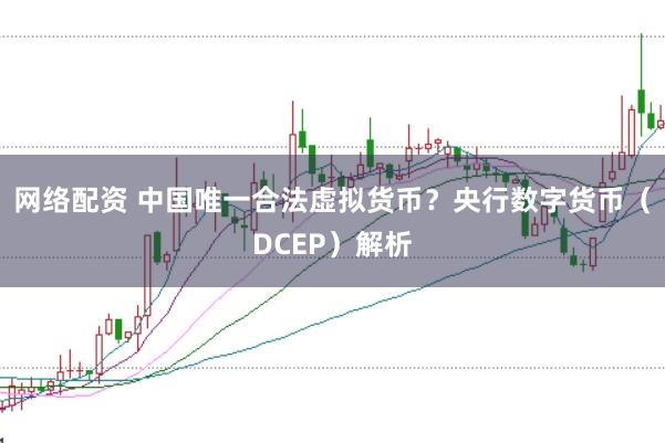 网络配资 中国唯一合法虚拟货币？央行数字货币（DCEP）解析