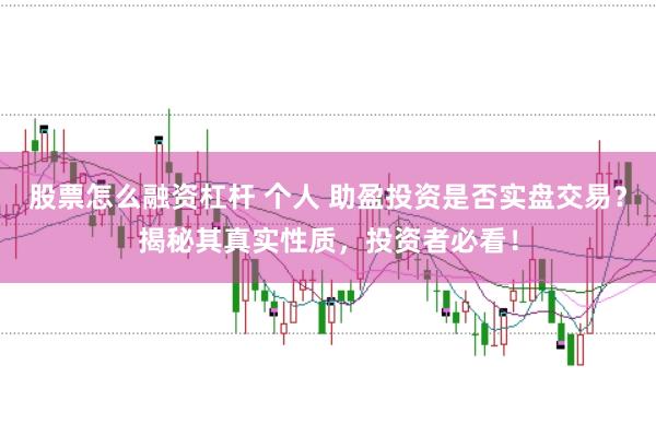 股票怎么融资杠杆 个人 助盈投资是否实盘交易？揭秘其真实性质，投资者必看！