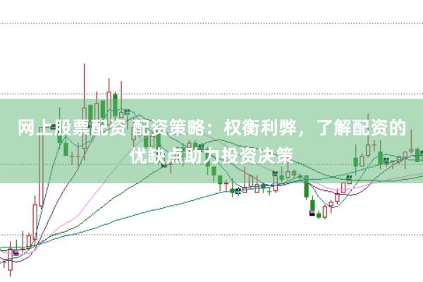 网上股票配资 配资策略：权衡利弊，了解配资的优缺点助力投资决策
