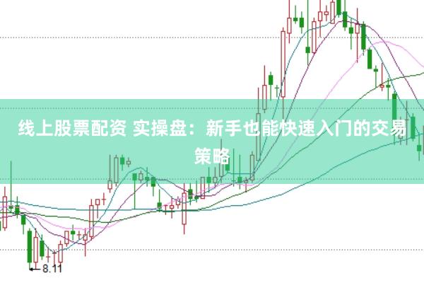线上股票配资 实操盘：新手也能快速入门的交易策略