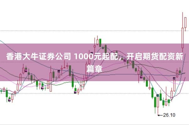 香港大牛证券公司 1000元起配，开启期货配资新篇章