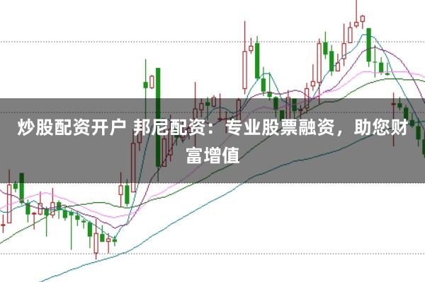 炒股配资开户 邦尼配资：专业股票融资，助您财富增值