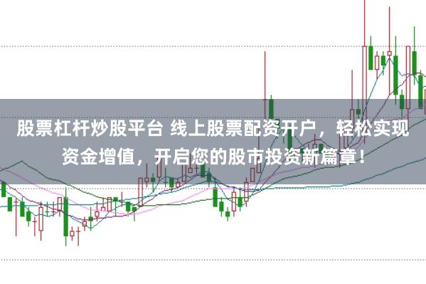 股票杠杆炒股平台 线上股票配资开户，轻松实现资金增值，开启您的股市投资新篇章！
