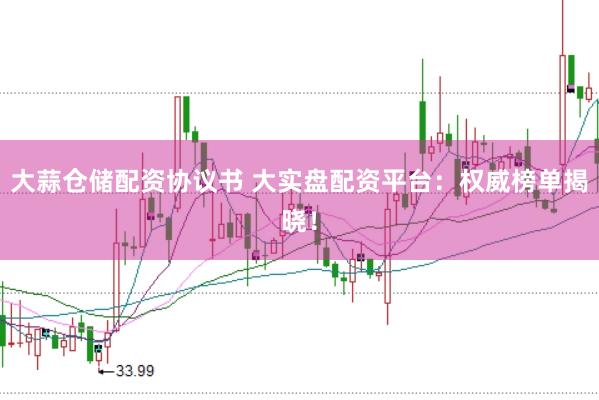 大蒜仓储配资协议书 大实盘配资平台：权威榜单揭晓！
