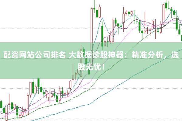 配资网站公司排名 大数据诊股神器：精准分析，选股无忧！