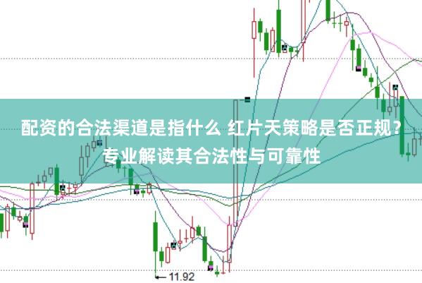 配资的合法渠道是指什么 红片天策略是否正规？专业解读其合法性与可靠性