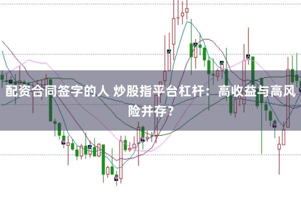 配资合同签字的人 炒股指平台杠杆：高收益与高风险并存？