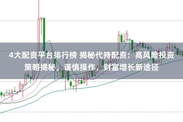 4大配资平台排行榜 揭秘代持配资：高风险投资策略揭秘，谨慎操作，财富增长新途径