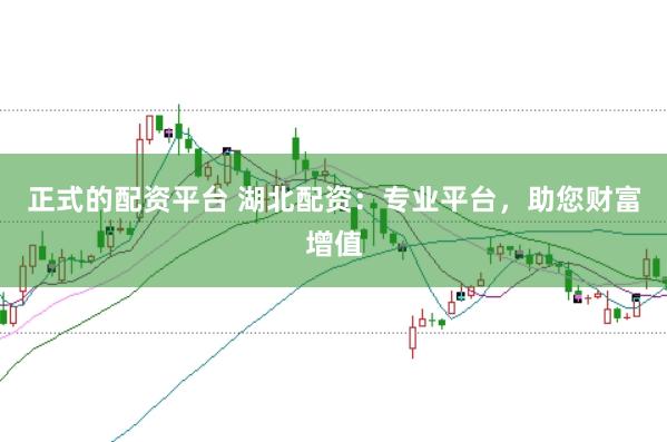 正式的配资平台 湖北配资：专业平台，助您财富增值