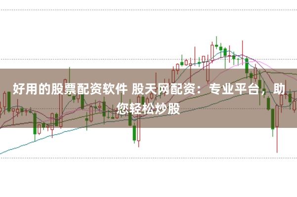 好用的股票配资软件 股天网配资：专业平台，助您轻松炒股