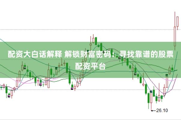 配资大白话解释 解锁财富密码：寻找靠谱的股票配资平台